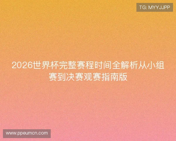 2026世界杯完整赛程时间全解析从小组赛到决赛观赛指南版 2026世界杯完整赛程时间全解析从小组赛到决赛观赛指南版